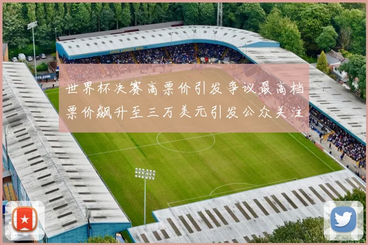 世界杯决赛高票价引发争议最高档票价飙升至三万美元引发公众关注