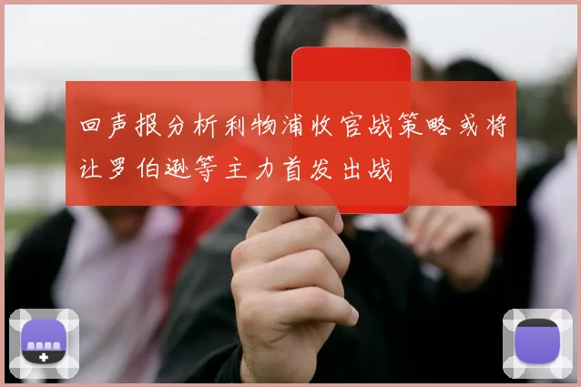 回声报分析利物浦收官战策略或将让罗伯逊等主力首发出战