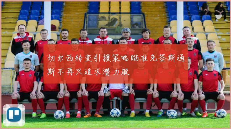 切尔西转变引援策略瞄准免签斯通斯不再只追求潜力股