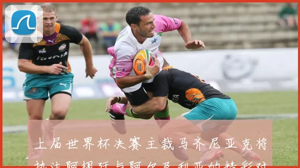 上届世界杯决赛主裁马齐尼亚克将执法阿根廷与阿尔及利亚的精彩对决