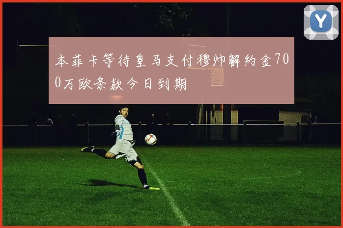 本菲卡等待皇马支付穆帅解约金700万欧条款今日到期