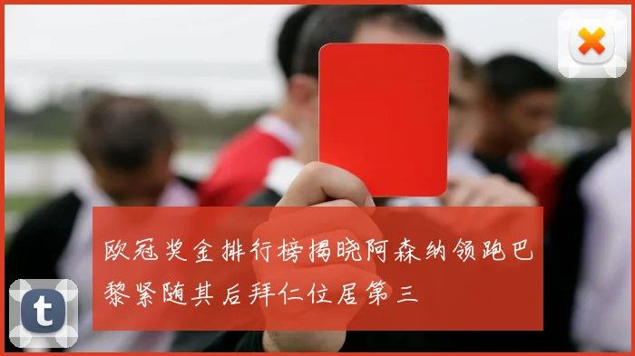 欧冠奖金排行榜揭晓阿森纳领跑巴黎紧随其后拜仁位居第三
