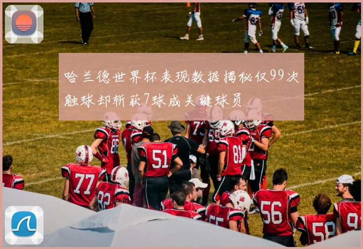 哈兰德世界杯表现数据揭秘仅99次触球却斩获7球成关键球员