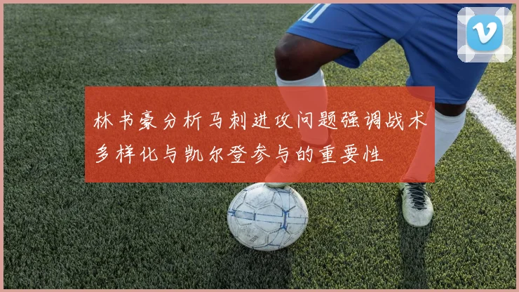 林书豪分析马刺进攻问题强调战术多样化与凯尔登参与的重要性