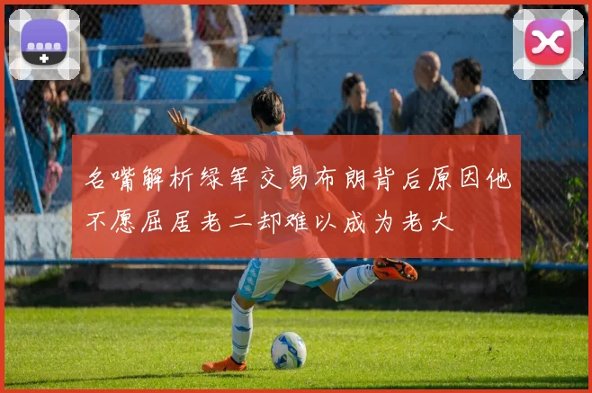 名嘴解析绿军交易布朗背后原因他不愿屈居老二却难以成为老大