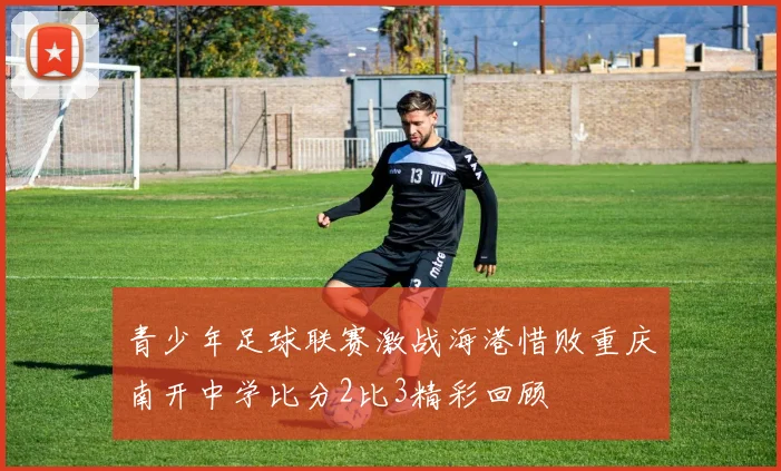 青少年足球联赛激战海港惜败重庆南开中学比分2比3精彩回顾