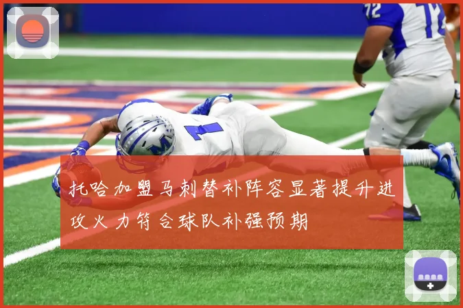 托哈加盟马刺替补阵容显著提升进攻火力符合球队补强预期