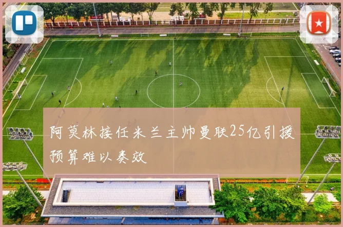 阿莫林接任米兰主帅曼联25亿引援预算难以奏效